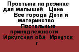 Простыни на резинке для малышей › Цена ­ 500 - Все города Дети и материнство » Постельные принадлежности   . Иркутская обл.,Иркутск г.